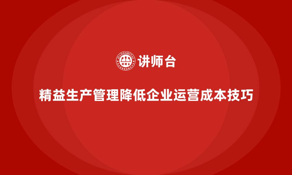 文章企业培训车间精益生产管理降低车间运营成本的实战技巧的缩略图