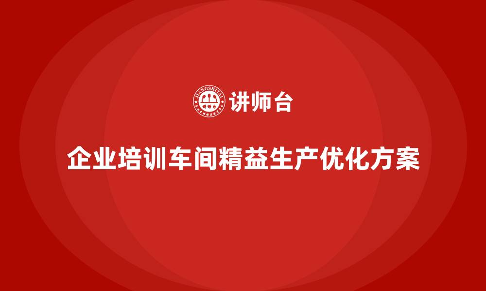 文章企业培训车间精益生产管理优化流程改善方案的详细分析的缩略图
