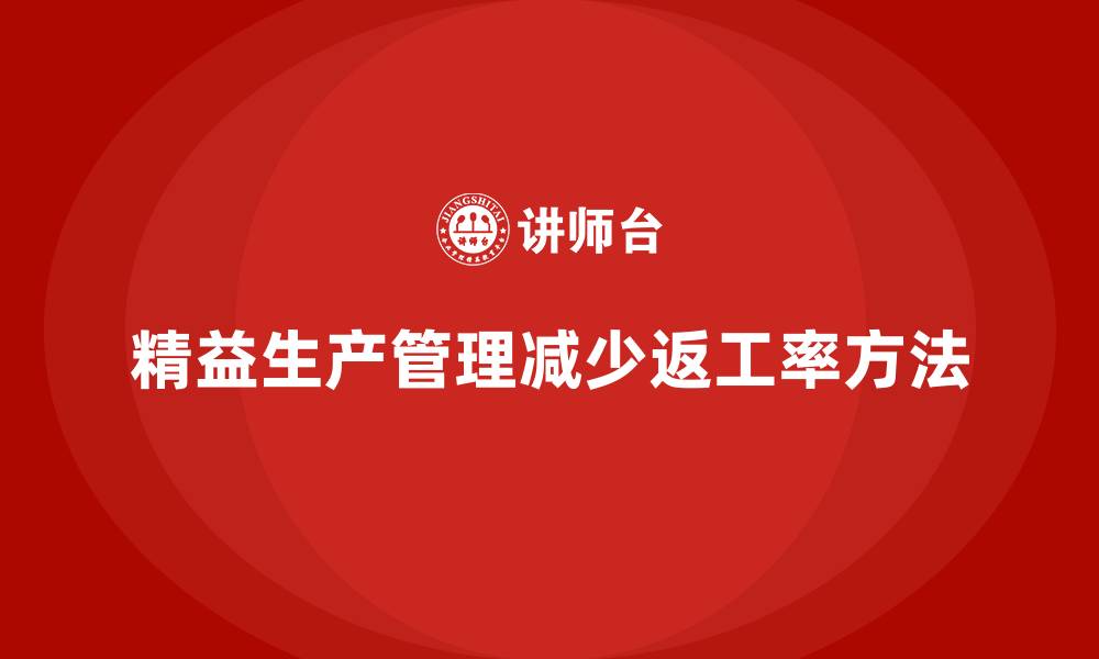 文章车间精益生产管理减少返工率的解决措施与实战技巧的缩略图