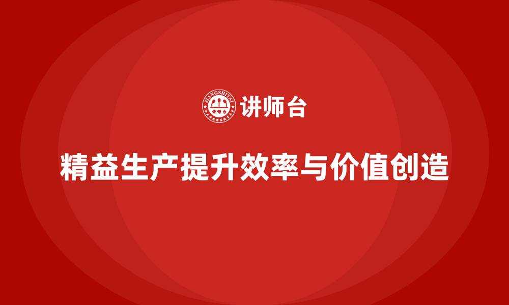 精益生产提升效率与价值创造
