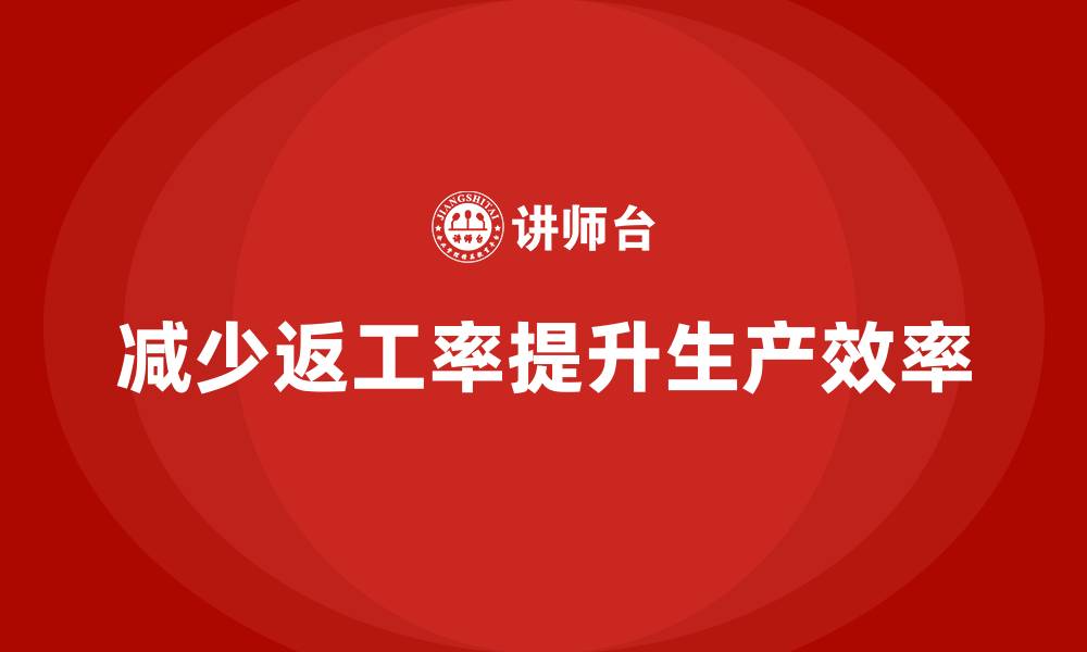文章车间精益生产管理减少返工率的关键解决措施分享的缩略图