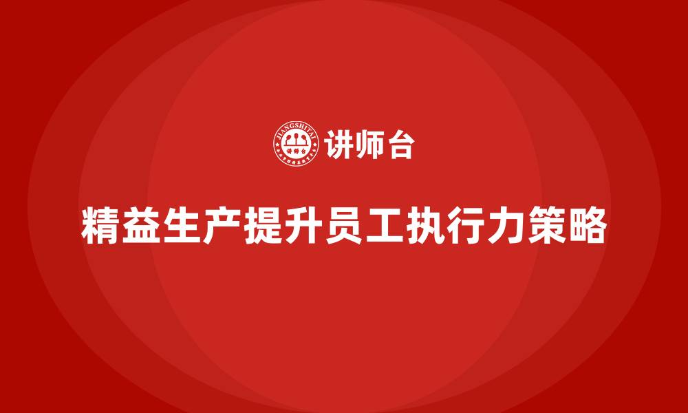 文章车间精益生产管理提升员工执行力的策略的缩略图