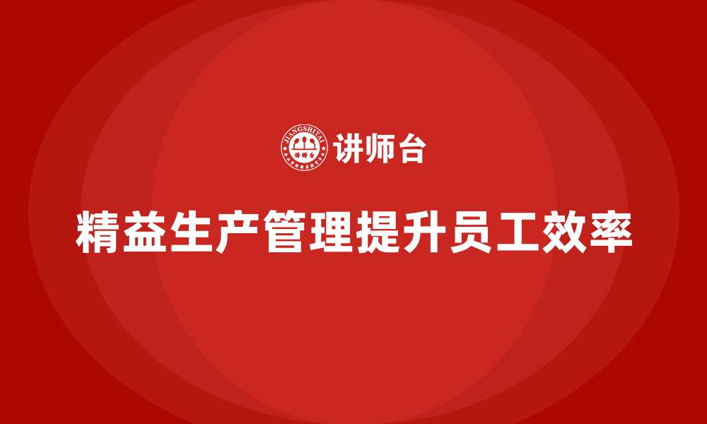 文章车间精益生产管理如何提高员工效率？的缩略图