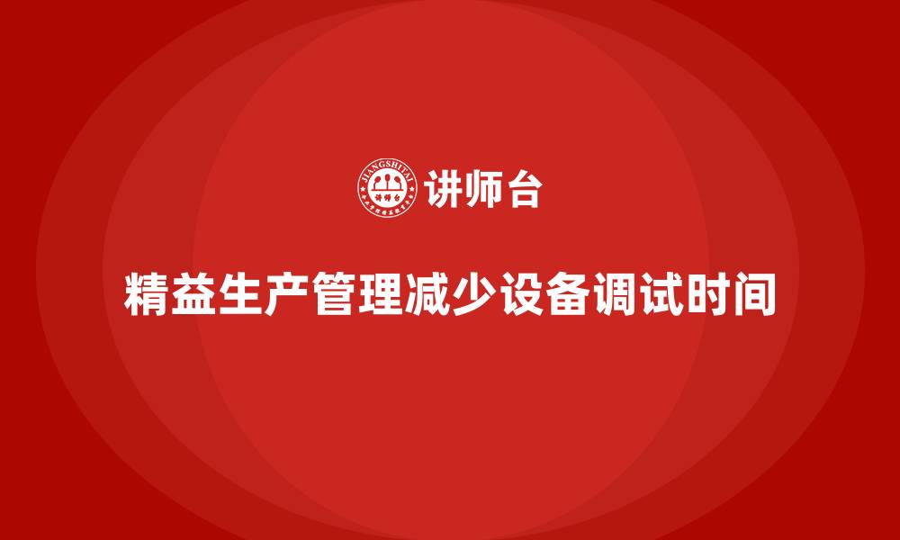 文章车间精益生产管理减少设备调试时间的缩略图
