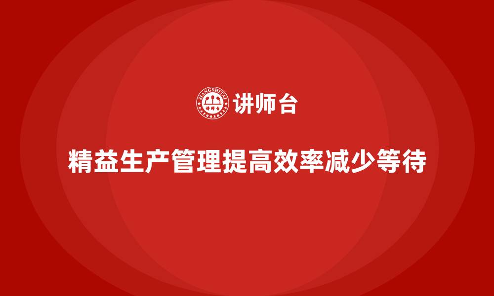 文章车间精益生产管理减少生产环节的等待时间的缩略图