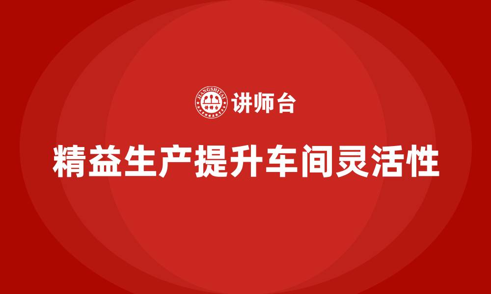 文章车间精益生产管理提升车间生产的灵活性的缩略图