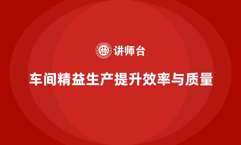 文章车间精益生产管理高效配置资源的缩略图