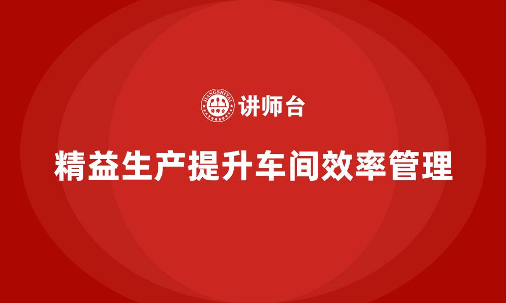 文章车间精益生产管理提升生产协作效率的缩略图