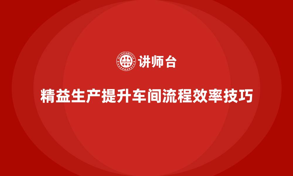 精益生产提升车间流程效率技巧