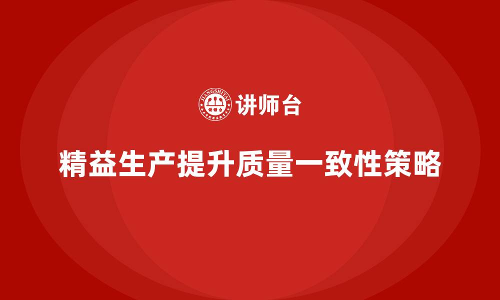 精益生产提升质量一致性策略