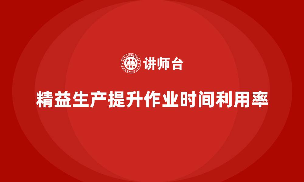 文章车间精益生产管理提升作业时间利用率的缩略图