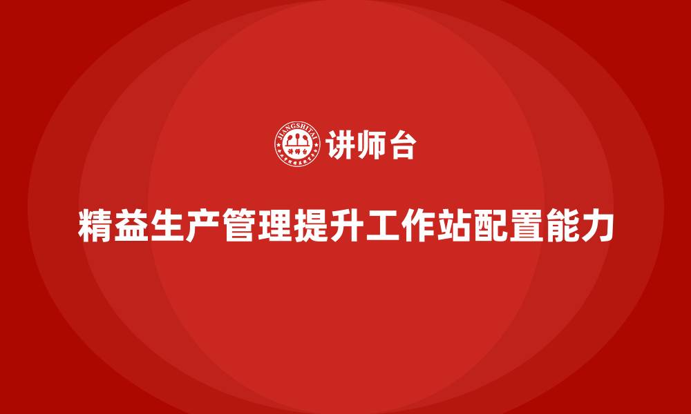 文章车间精益生产管理提升工作站的配置能力的缩略图