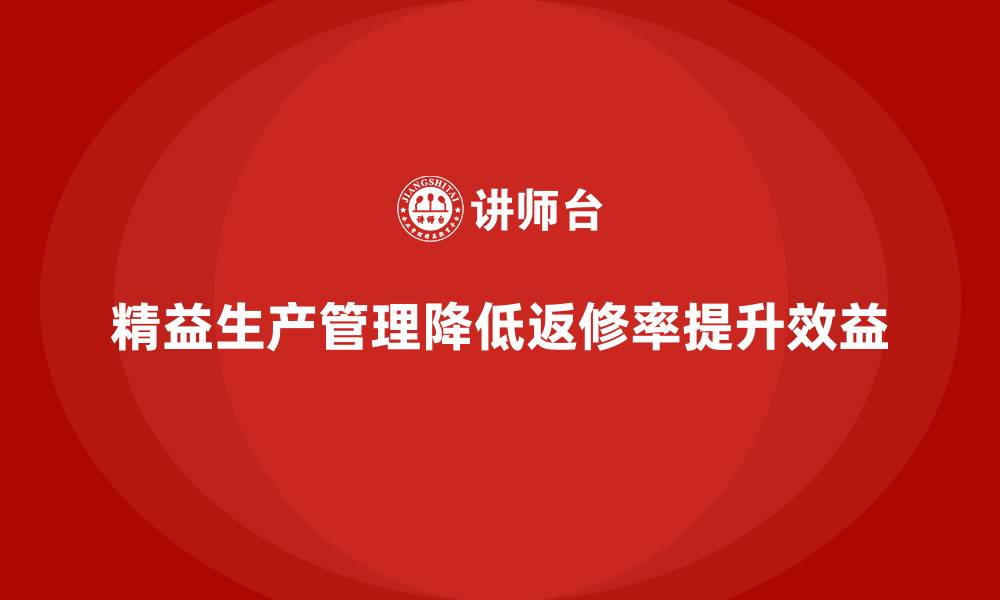 文章车间精益生产管理减少产品返修率的缩略图