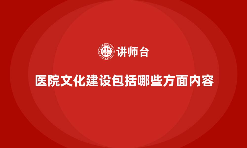 文章医院文化建设包括哪些方面内容的缩略图