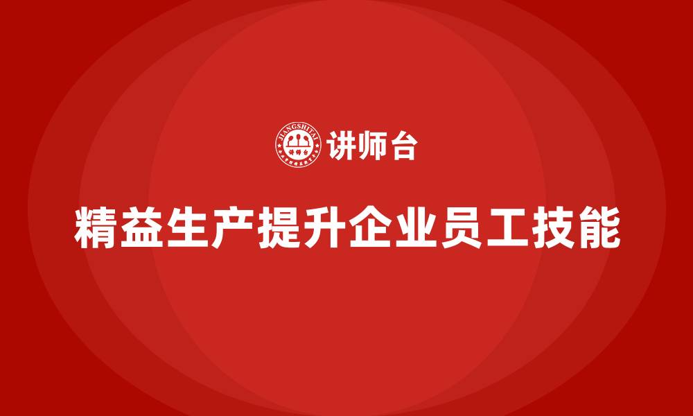 精益生产提升企业员工技能