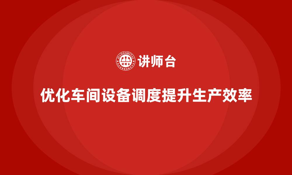 文章车间精益生产管理优化生产设备调度的缩略图