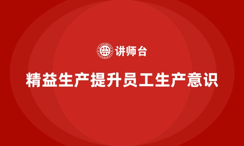文章车间精益生产管理提升员工生产意识的缩略图