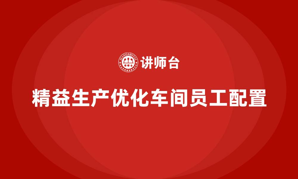 文章车间精益生产管理优化员工配置的缩略图