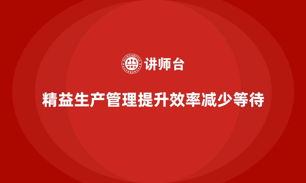 文章车间精益生产管理减少等待时间的缩略图