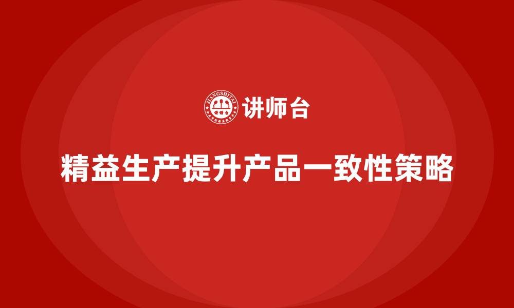 文章车间精益生产管理提升产品一致性的缩略图