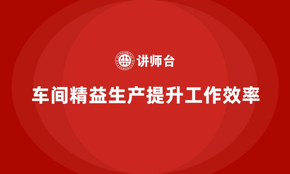 文章车间精益生产管理提升工作效率的缩略图