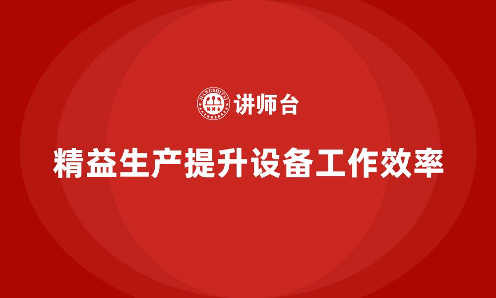 文章车间精益生产管理提升设备工作效率的缩略图