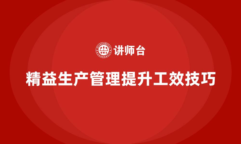 文章车间精益生产管理提高工效的技巧的缩略图