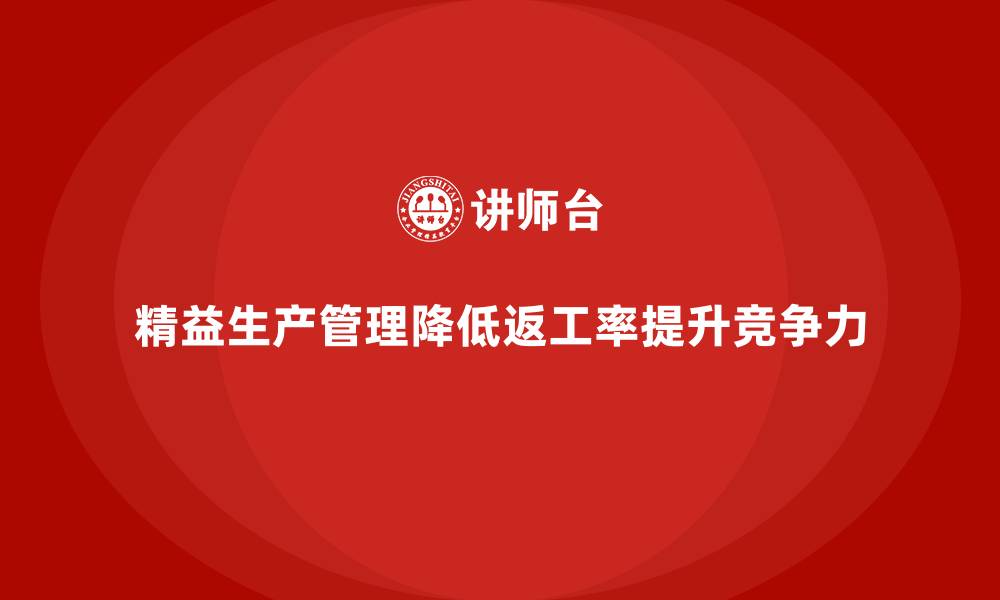 精益生产管理降低返工率提升竞争力