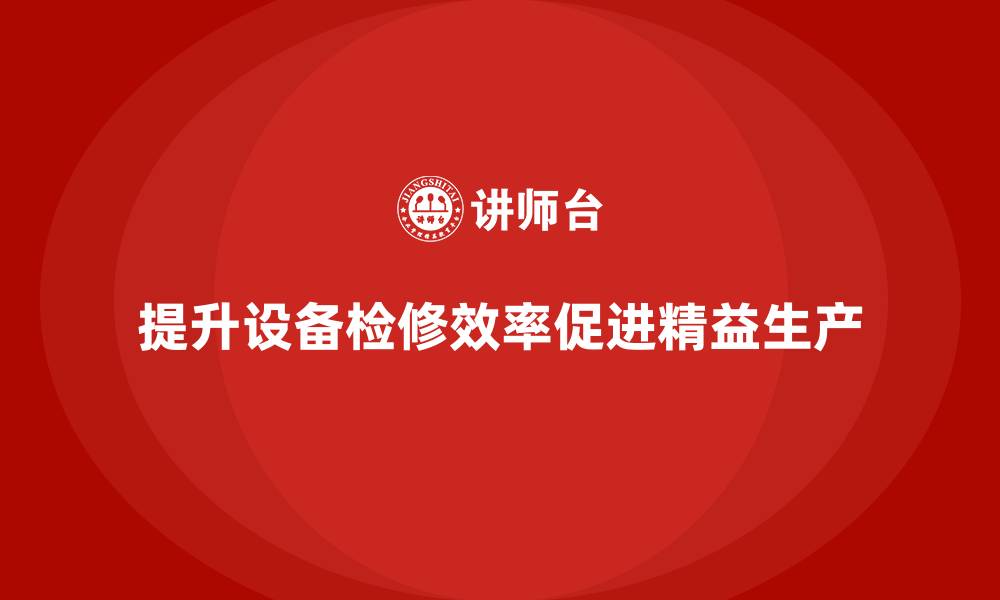 文章车间精益生产管理提升设备检修效率的缩略图