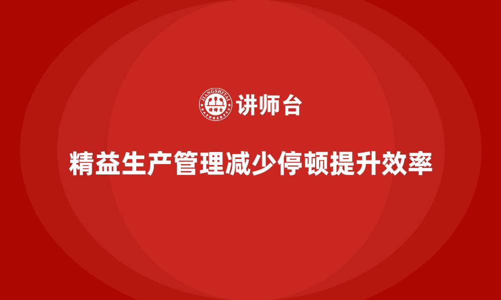 精益生产管理减少停顿提升效率