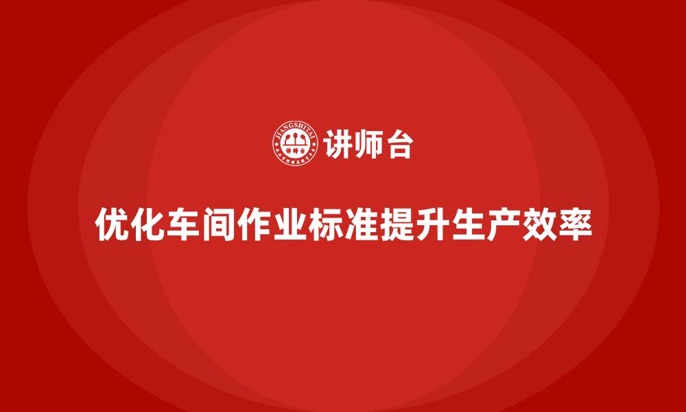 文章车间精益生产管理优化车间作业标准的缩略图