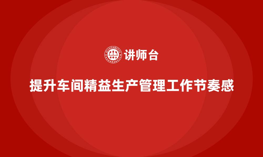 文章车间精益生产管理提升工作节奏感的缩略图