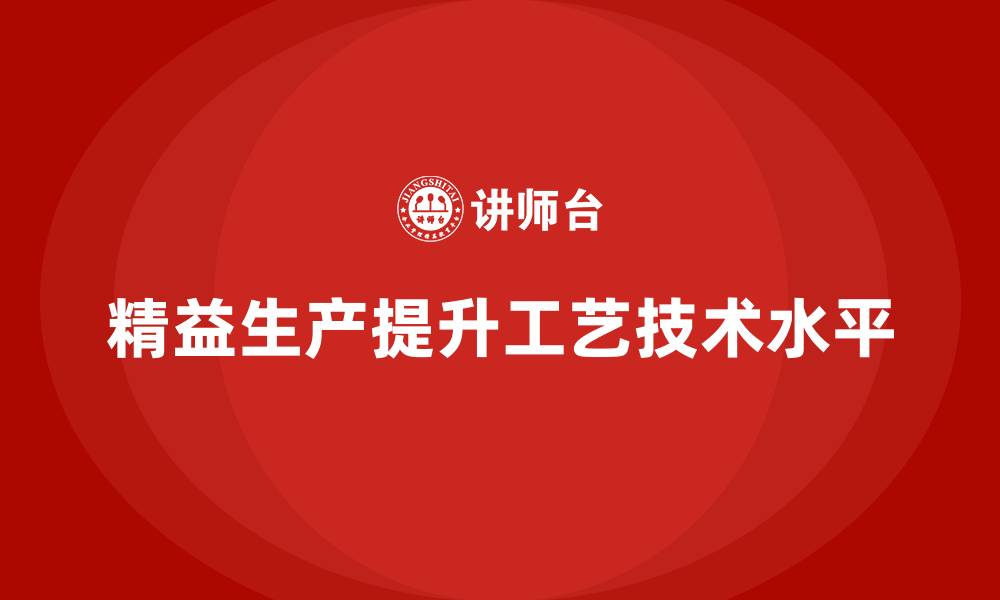 文章车间精益生产管理如何提高工艺技术水平的缩略图