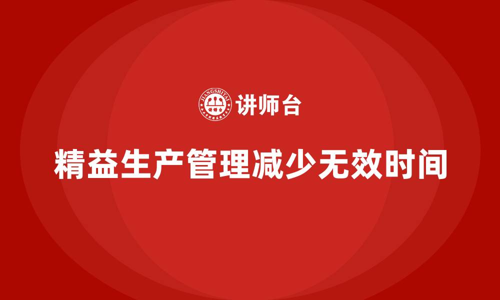 文章车间精益生产管理如何减少无效时间的缩略图