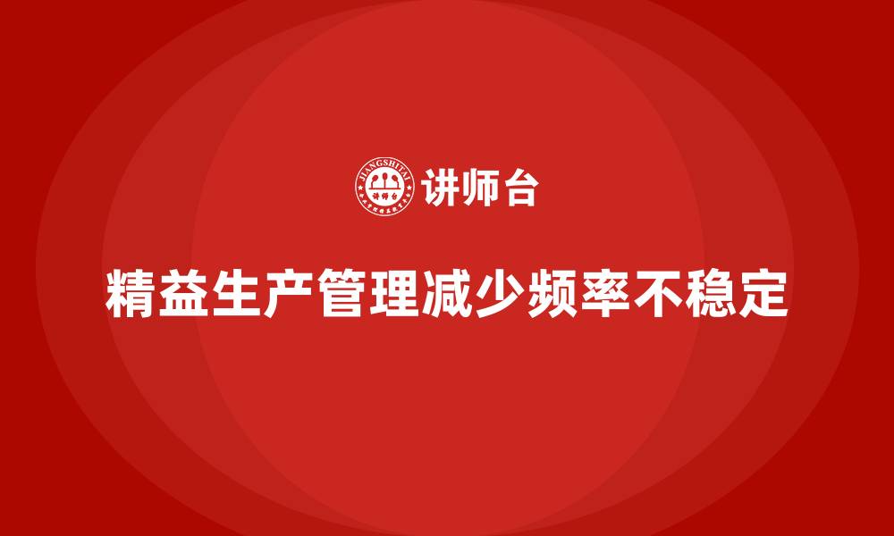 文章车间精益生产管理如何减少生产频率不稳定的缩略图