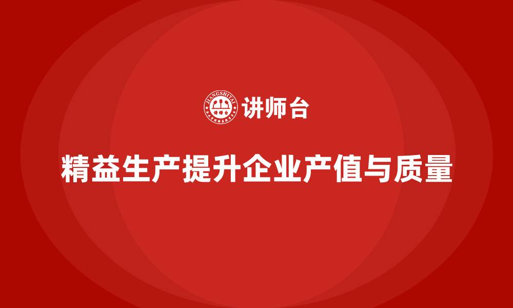 精益生产提升企业产值与质量