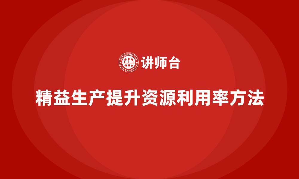 精益生产提升资源利用率方法