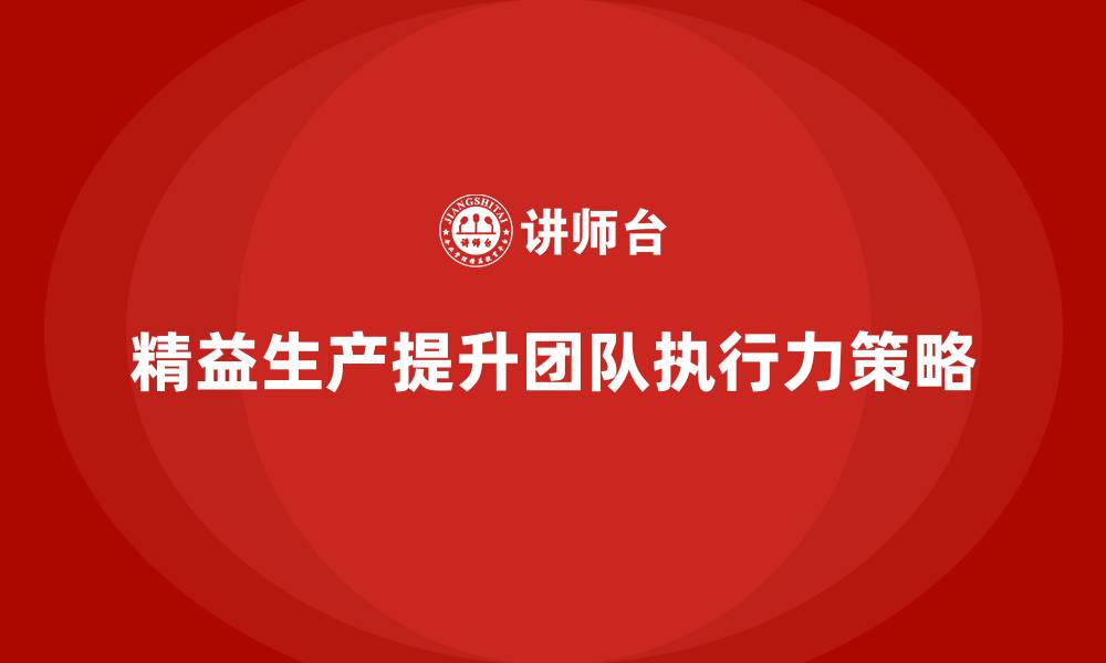 文章车间精益生产管理如何提高团队执行力的缩略图