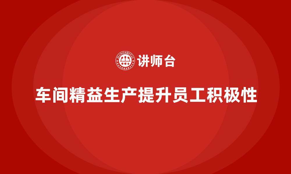 文章车间精益生产管理如何提高员工积极性的缩略图