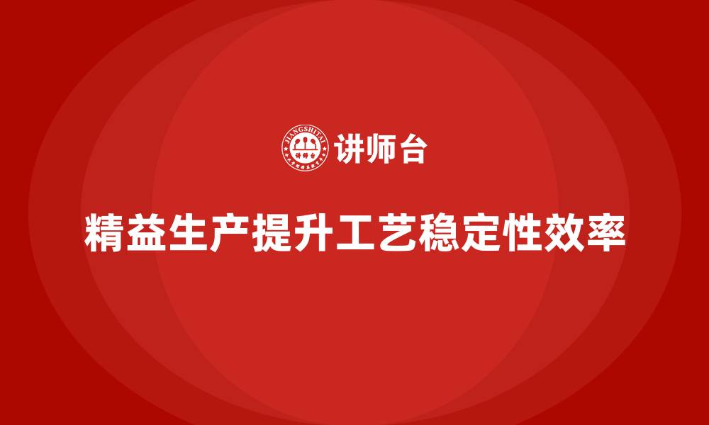 文章车间精益生产管理如何提升工艺稳定性的缩略图
