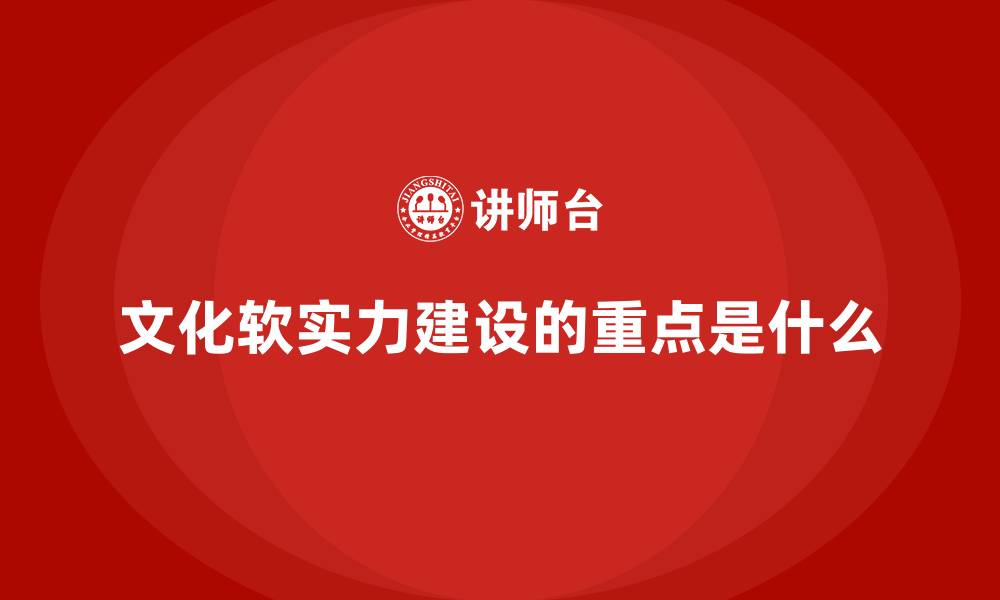 文章文化软实力建设的重点是什么的缩略图