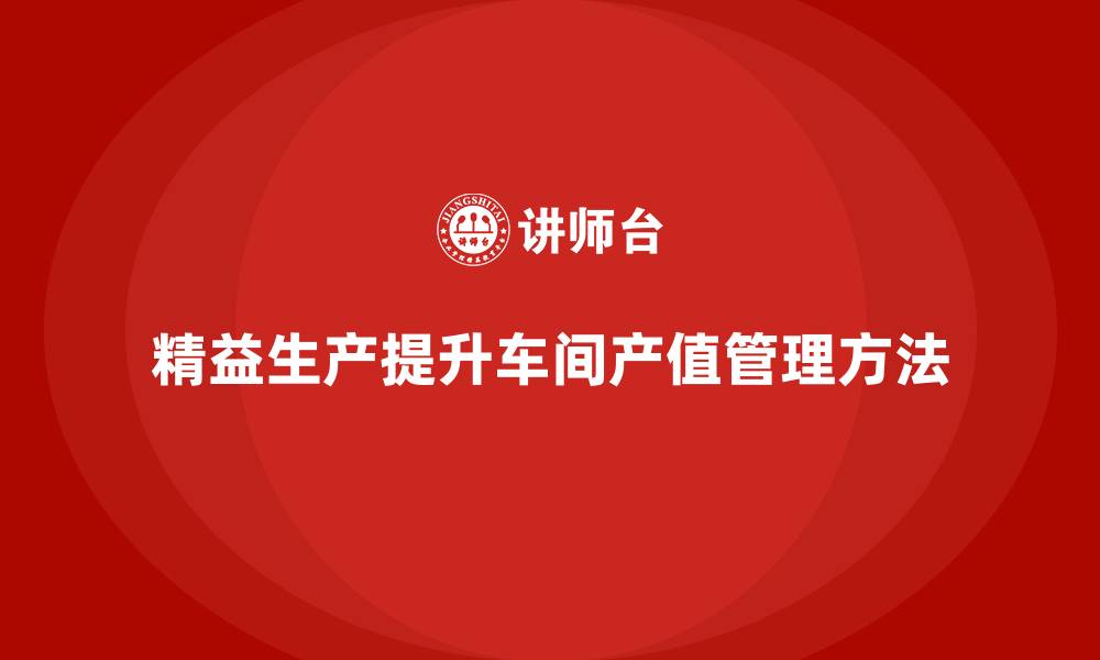 文章车间精益生产管理如何提高产值的缩略图
