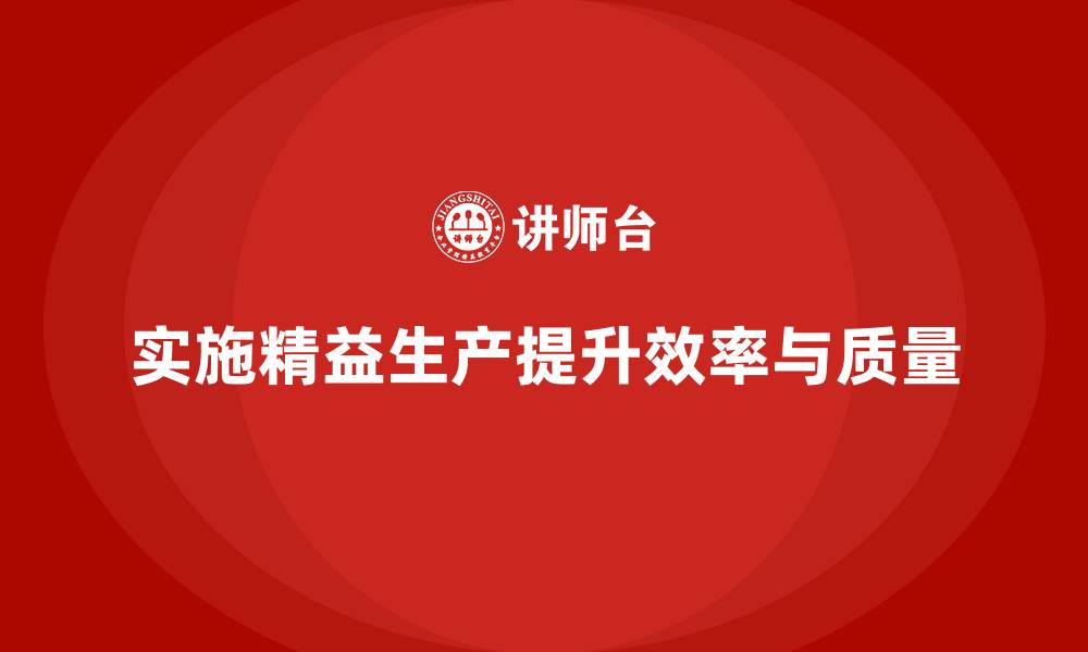 实施精益生产提升效率与质量