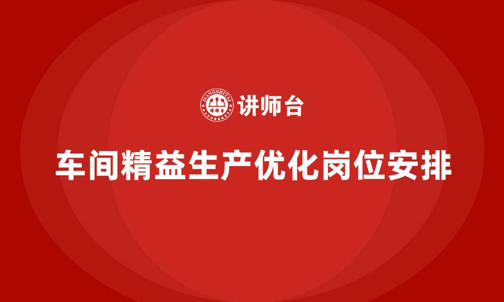文章车间精益生产管理如何优化岗位安排的缩略图