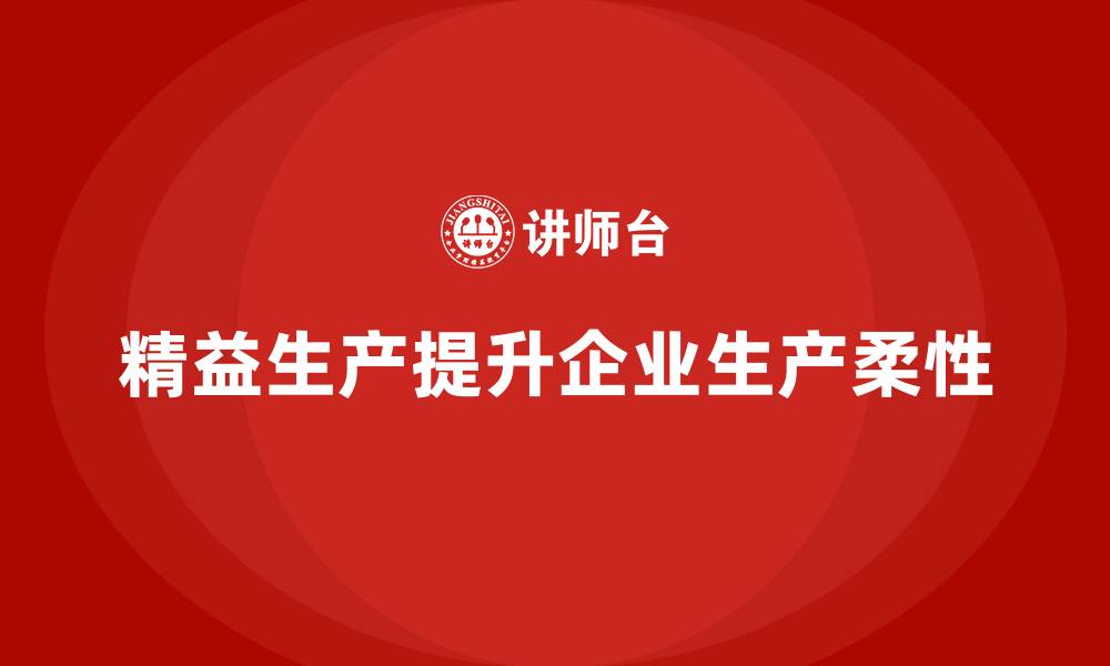 精益生产提升企业生产柔性