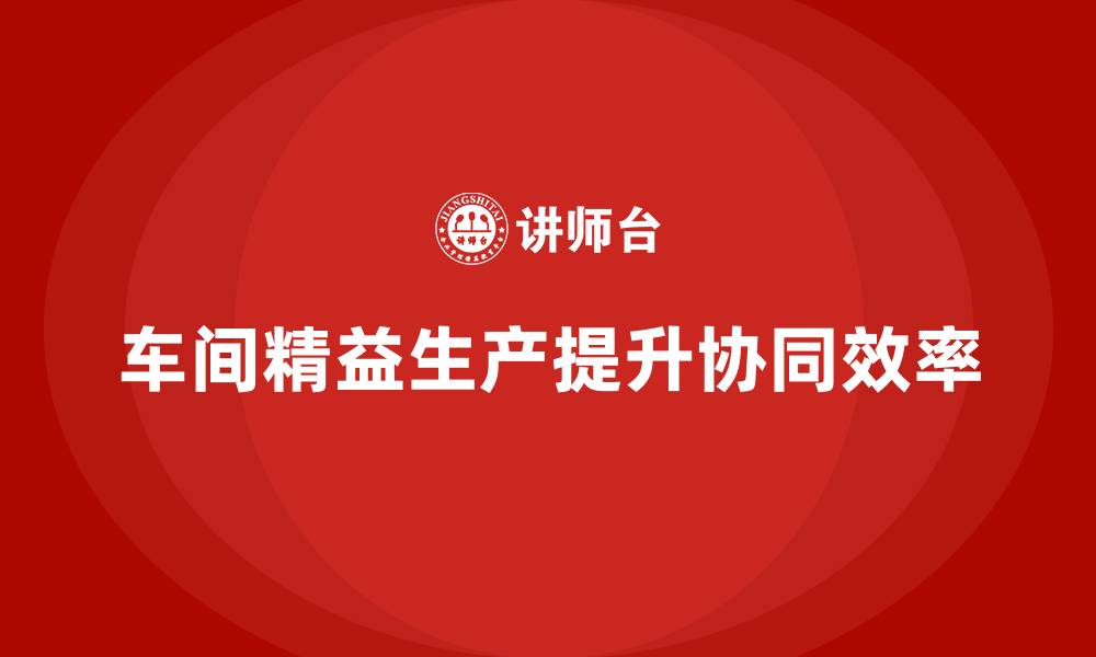 车间精益生产提升协同效率
