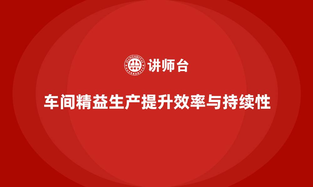 文章车间精益生产管理如何提升生产持续性的缩略图