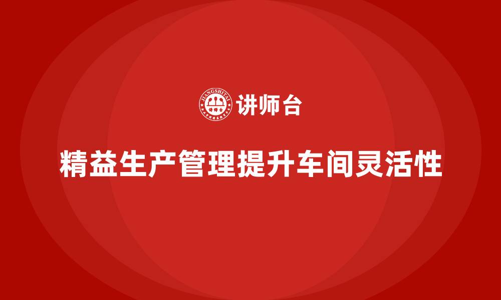 文章车间精益生产管理提升生产的灵活性的缩略图