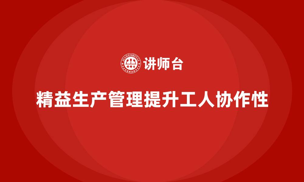 精益生产管理提升工人协作性