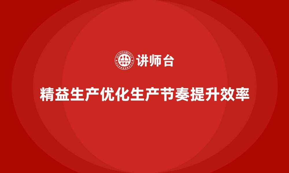 精益生产优化生产节奏提升效率